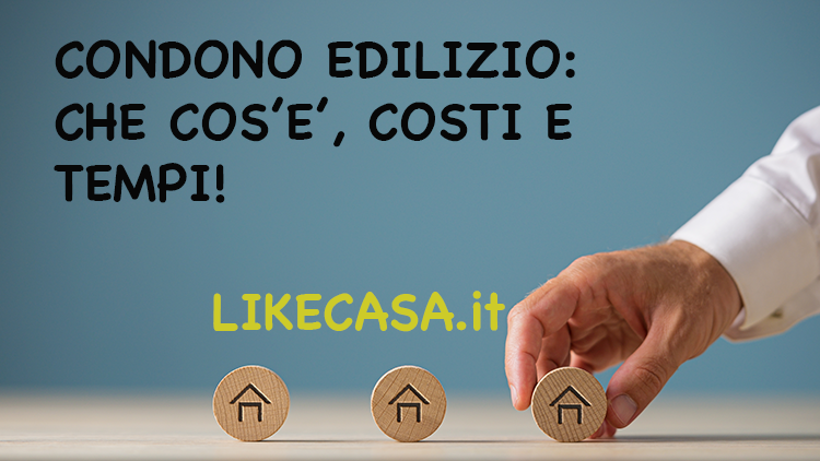 Condono Edilizio: Significato, Come Funziona, Come si Richiede! Costi e Tempi!
