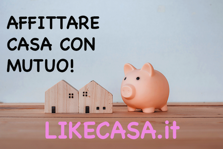 Affittare Casa con Mutuo: Come Funziona se Prima o Seconda Casa!