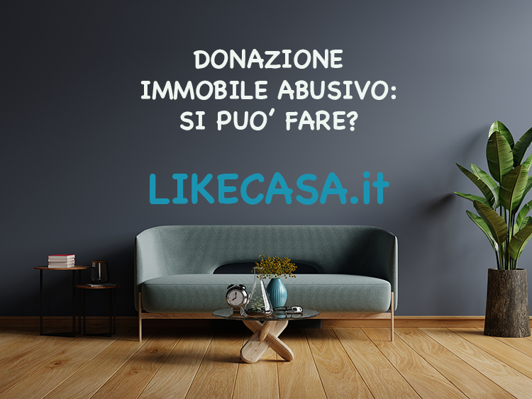 Donazione Immobile Abusivo: Si pu&ograve; Fare? Come Funziona Esattamente!