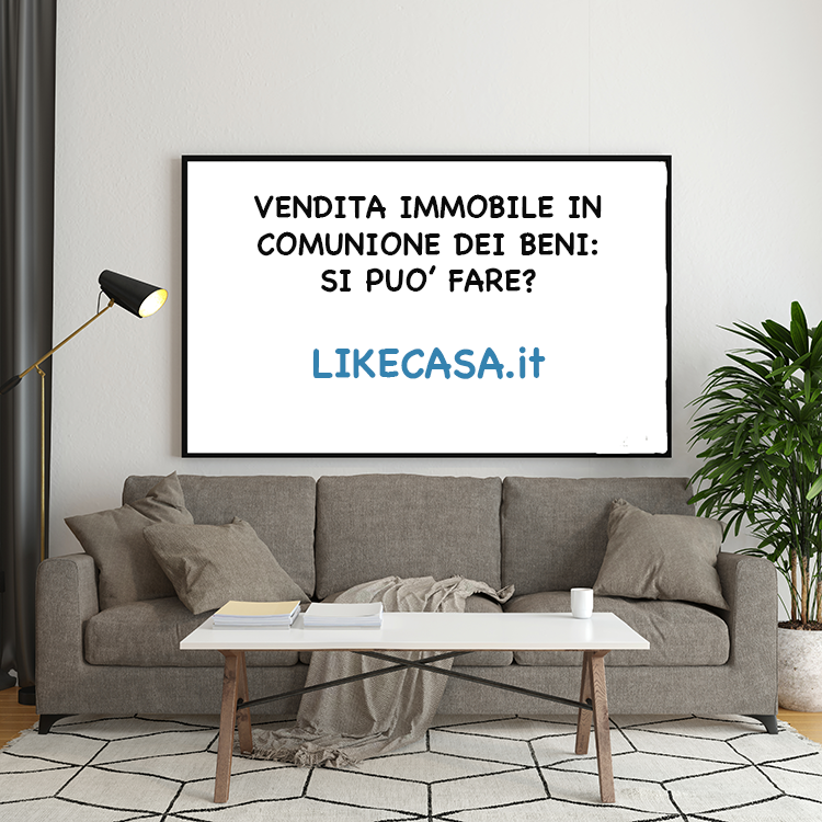 Vendita Immobile in Comunione dei Beni: Come si Fa e Consigli Importanti!