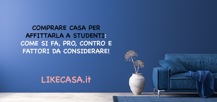 Comprare Casa per Affittarla a Studenti: Zone Migliori, Arredamento, Tipologia di Contratto, Pro e Contro!