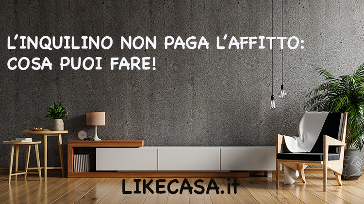 L&rsquo;Inquilino Non Paga l&rsquo;Affitto: Cosa Fare, Come Tutelarsi, Errori da Evitare!