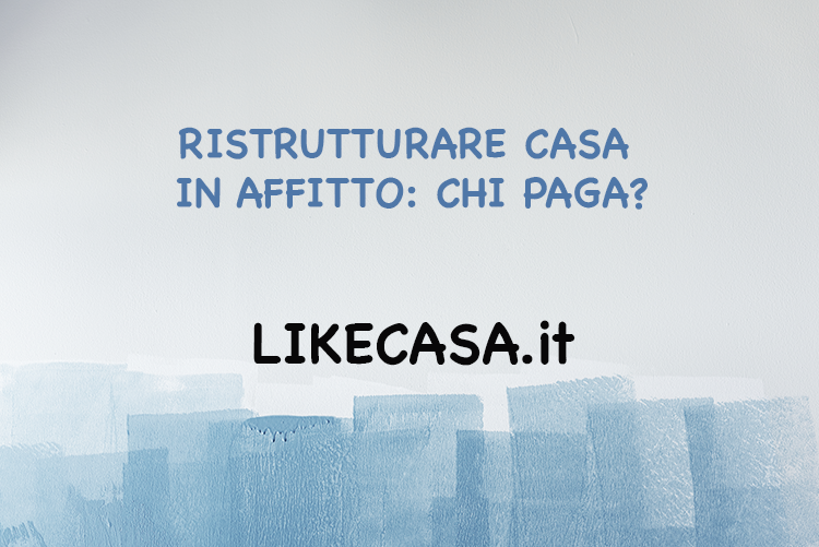 Ristrutturare Casa in Affitto: Chi Paga i Lavori? Regole e Condizioni!