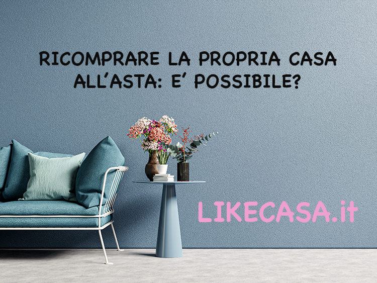 Ricomprare la Propria Casa all&rsquo;Asta: E&rsquo; Possibile? Come si Fa? Conviene?