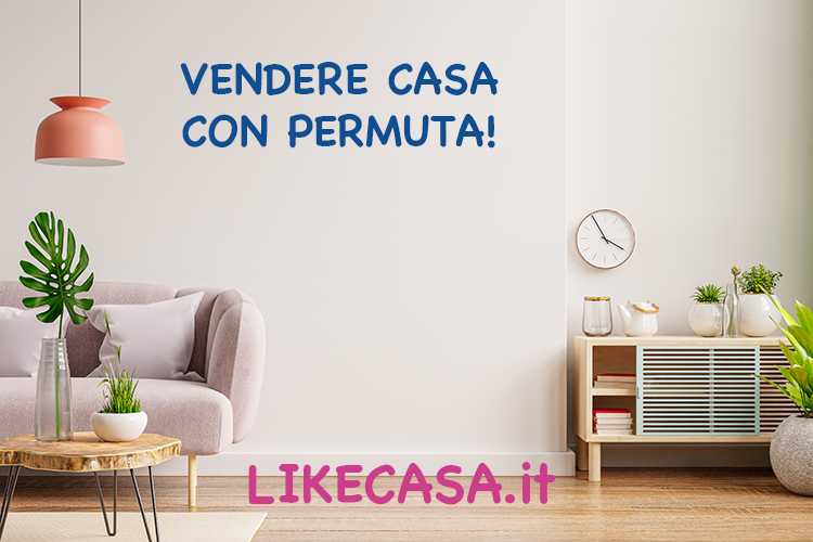 Vendere Casa con Permuta: Come Funziona? Pro e Contro!