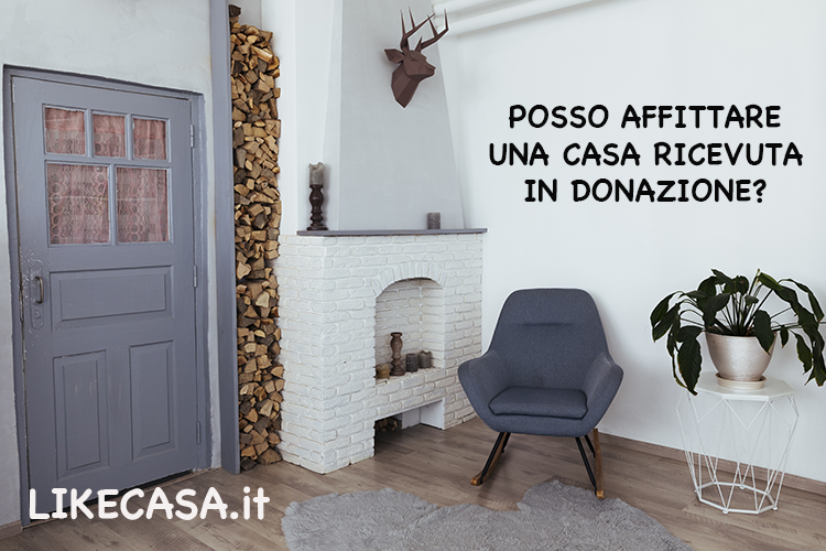 Affittare Una Casa Ricevuta in Donazione: Si Pu&ograve; Fare?