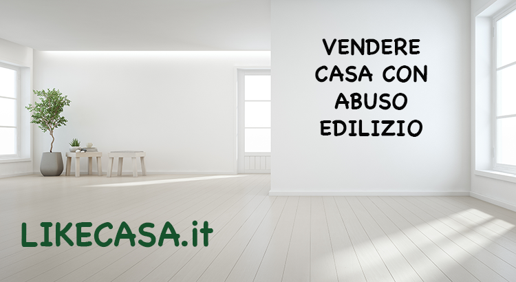 Vendere Una Casa con Abuso Edilizio: Si Pu&ograve; Fare? Cosa Pu&ograve; Succedere?